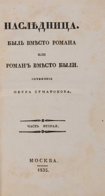 Сумароков П.П. Наследница. Быль вместо романа, или роман вместо были. В 2 ч. Ч. 1-2. М., 1835.